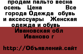 продам пальто весна-осень › Цена ­ 2 500 - Все города Одежда, обувь и аксессуары » Женская одежда и обувь   . Ивановская обл.,Иваново г.